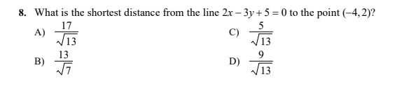 8. What is the shortest distance from the line 2x – 3y + 5 = 0 to the point (-4,2)?
17
A)
V13
C)
13
B)
D)
