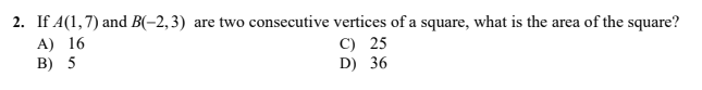 2. If A(1,7) and B(-2,3) are two consecutive vertices of a square, what is the area of the square?
C) 25
A) 16
B) 5
D) 36
