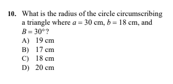 10. What is the radius of the circle circumscribing
a triangle where a = 30 cm, b = 18 cm, and
B = 30°?
A) 19 cm
B) 17 cm
C) 18 cm
D) 20 cm
