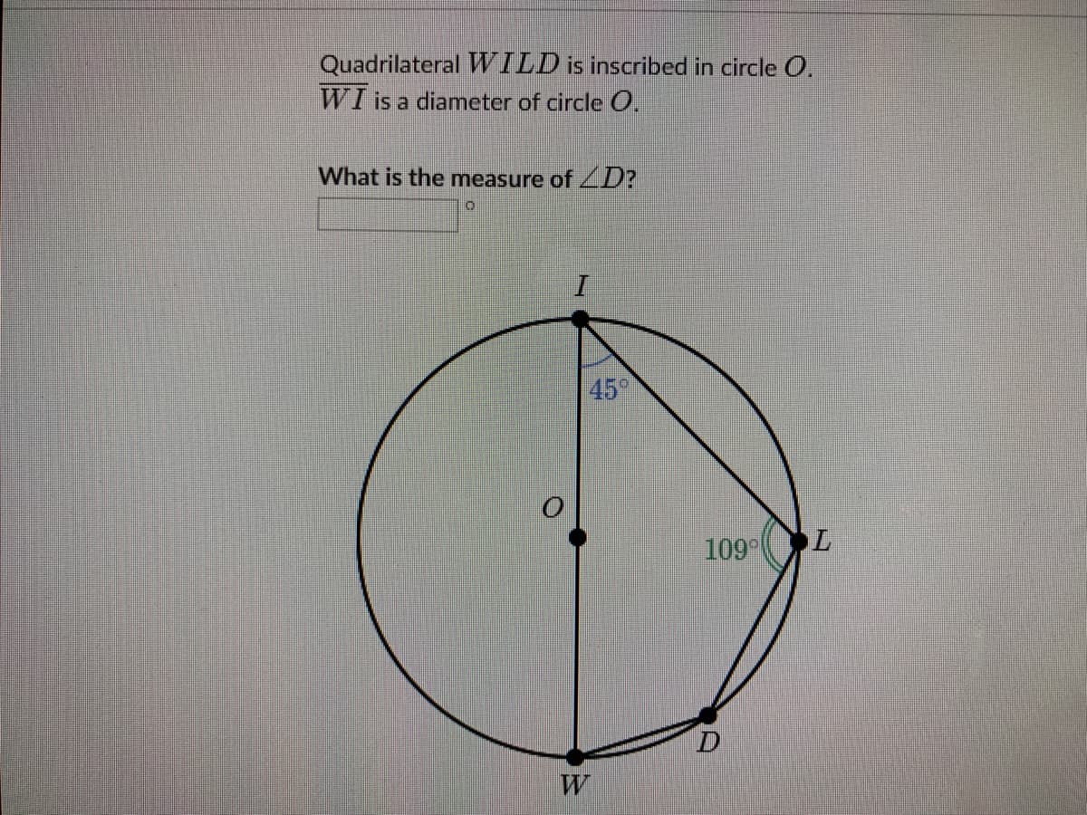 Quadrilateral WILD is inscribed in circle O.
WI is a diameter of circle .
What is the measure of D?
45
109
