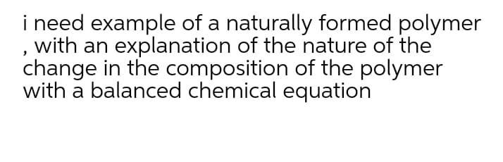 i need example of a naturally formed polymer
with an explanation of the nature of the
change in the composition of the polymer
with a balanced chemical equation
