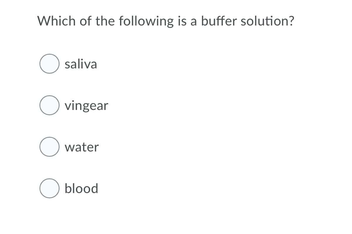 Which of the following is a buffer solution?
saliva
vingear
water
blood
