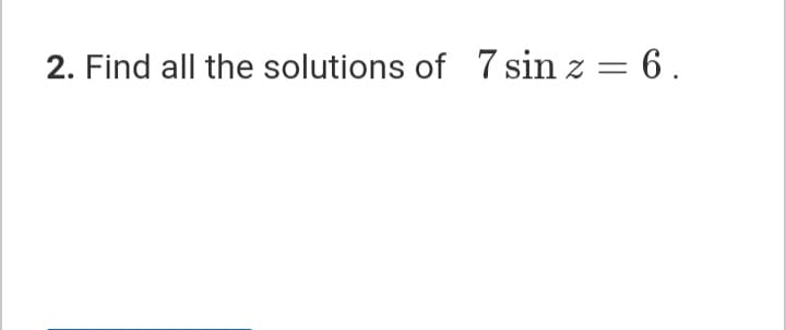 2. Find all the solutions of 7 sin z = 6.
