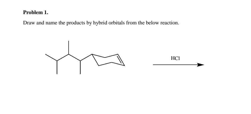 Problem 1.
Draw and name the products by hybrid orbitals from the below reaction.
HCI
