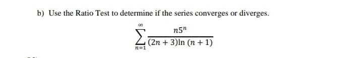 b) Use the Ratio Test to determine if the series converges or diverges.
Σ
n5"
(2n + 3)ln (n + 1)
n=1
