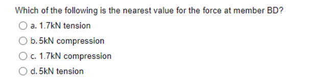 Which of the following is the nearest value for the force at member BD?
O a. 1.7kN tension
b.5kN compression
O c. 1.7kN compression
O d. 5kN tension