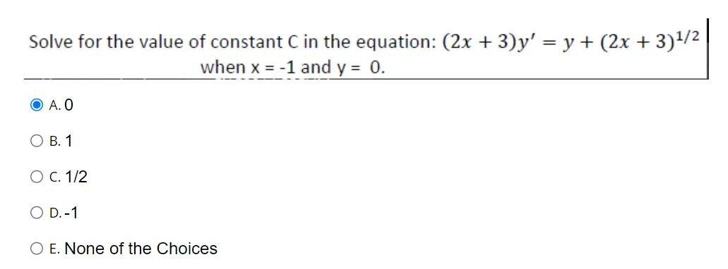 Solve for the value of constant C in the equation: (2x + 3)y' = y + (2x + 3)¹/2²
when x = -1 and y = 0.
ⒸA. O
O B. 1
O C. 1/2
O D.-1
O E. None of the Choices
