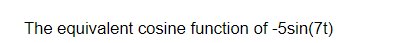 The equivalent cosine function of -5sin(7t)