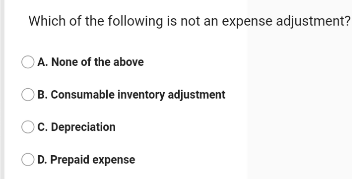 Which of the following is not an expense adjustment?
A. None of the above
B. Consumable inventory adjustment
C. Depreciation
D. Prepaid expense
