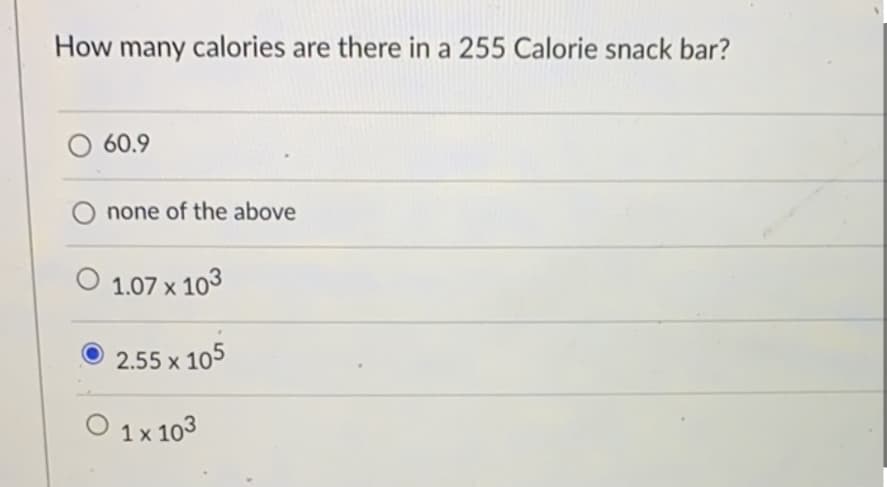 How many calories are there in a 255 Calorie snack bar?
60.9
none of the above
1.07 x 103
2.55 x 105
1 x 103
