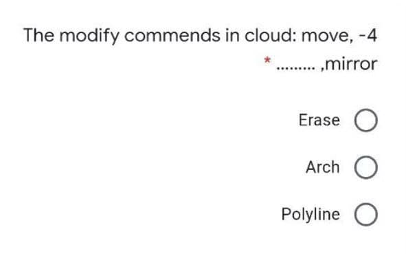 The modify commends in cloud: move, -4
,mirror
Erase O
Arch O
Polyline O
