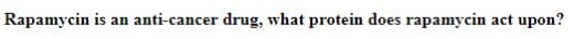 Rapamycin is an anti-cancer drug, what protein does rapamycin act upon?
