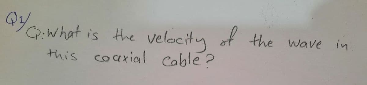 QYQ:what
Q:What is the velocity of the wave in.
this coarial cable?
