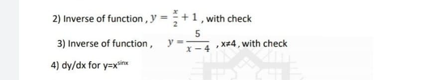 2) Inverse of function, y = +1, with check
5
3) Inverse of function, y =
X - 4
x+4 , with check
4) dy/dx for y=xsinx
