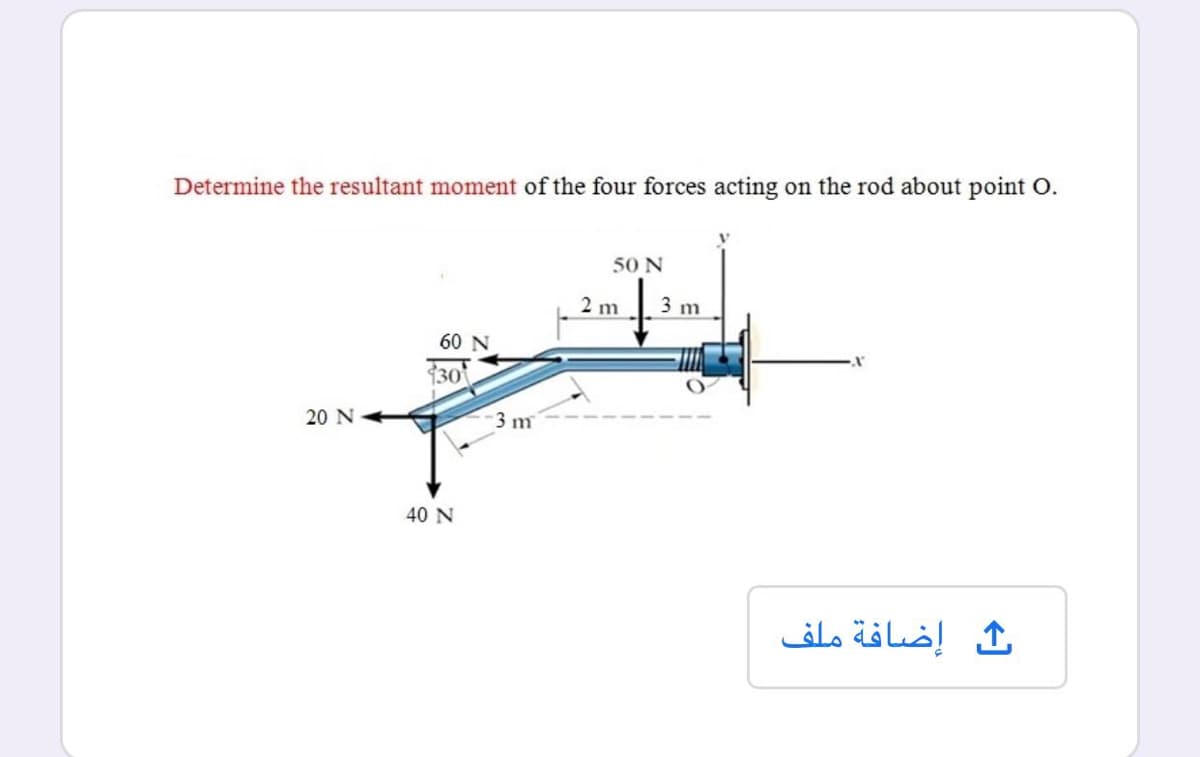 Determine the resultant moment of the four forces acting on the rod about point O.
50 N
2 m
3 m
60 N
30
20 N
3 m
40 N
ث إضافة ملف
