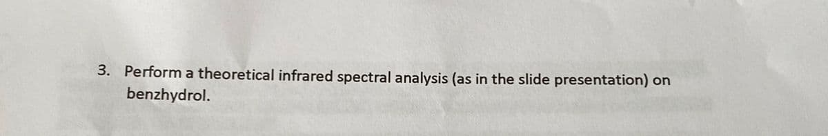 3. Perform a theoretical infrared spectral analysis (as in the slide presentation) on
benzhydrol.
