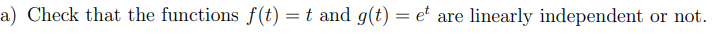 a) Check that the functions f(t) =t and g(t) = e
t are linearly independent
or not.
