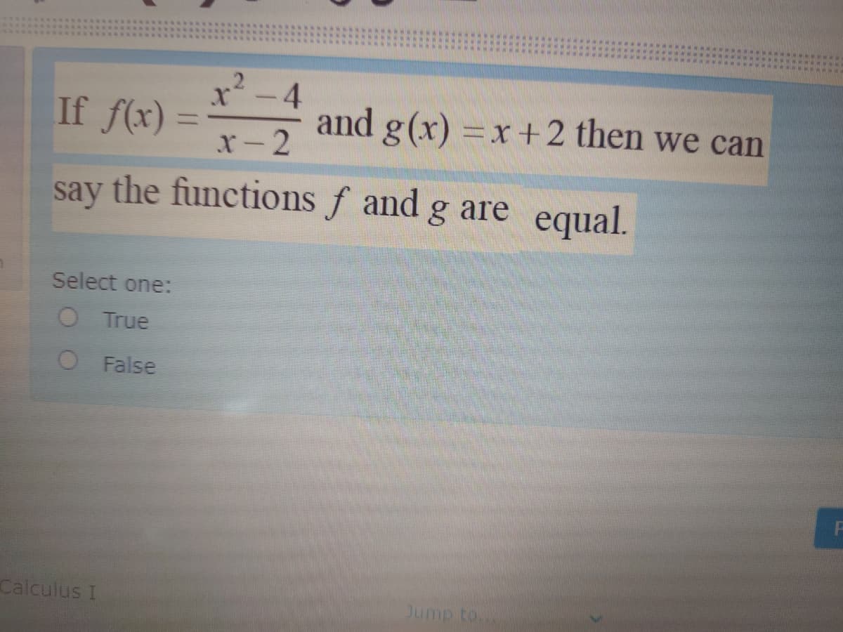 x²-4
If f(x) = and g(x) =x+2 then we can
%3D
x-2
say
the functions f and g are equal.
Select one:
O True
O False
Calculus I
Jump to.
