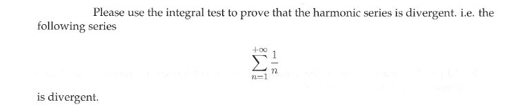 Please use the integral test to prove that the harmonic series is divergent. i.e. the
following series
n=1
is divergent.
