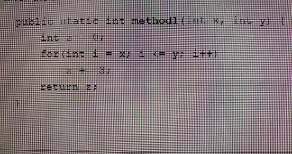 public static int methodl (int x, int y) (
int z
for (int i 3 x; i<ey; i++)
%3D
return z7
