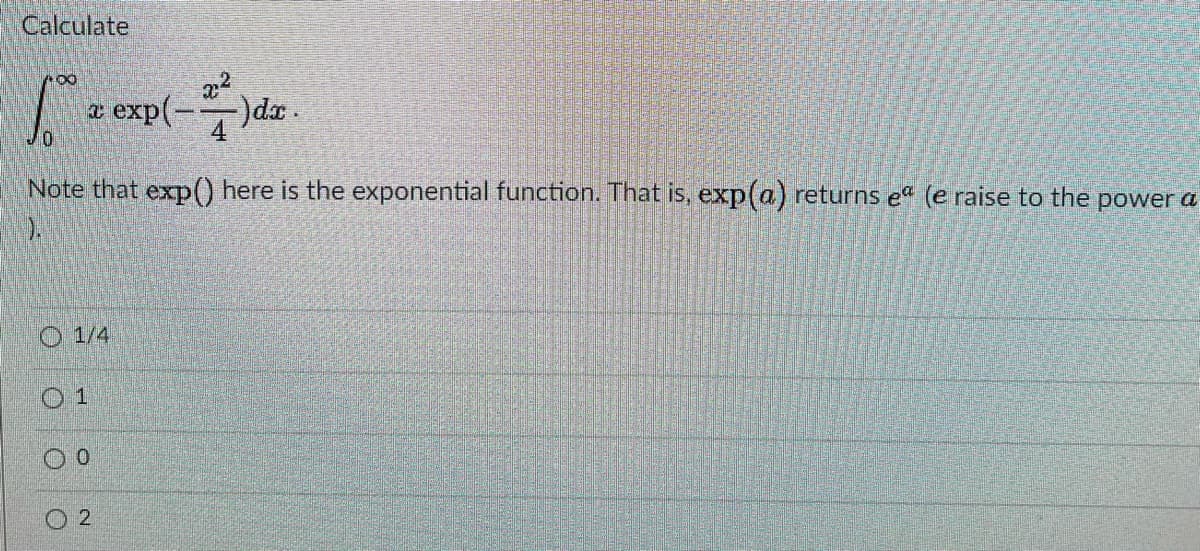 Calculate
a exp(-)dx.
Note that exp() here is the exponential function. That is, exp(a) returns e" (e raise to the power a
).
O 1/4
O 2
