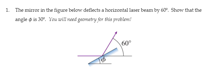 1. The mirror in the figure below deflects a horizontal laser beam by 60°. Show that the
angle o is 30°. You will need geometry for this problem!
60°
