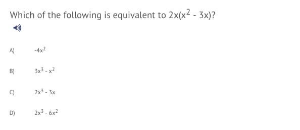 Which of the following is equivalent to 2x(x2 - 3x)?
A)
-4x2
3x3 - x2
2x3 - 3x
D)
2x3 - 6x2
