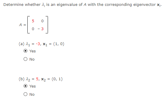 Determine whether 2; is an eigenvalue of A with the corresponding eigenvector x;.
A =
- 3
(a) 11 = -3, x1 = (1, 0)
Yes
O No
(b) 12 = 5, x2 = (0, 1)
Yes
O No
