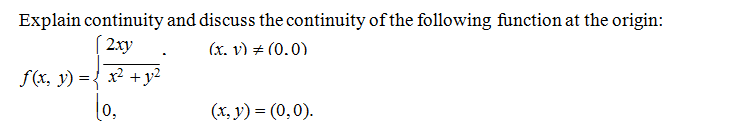 Explain continuity and discuss the continuity of the following function at the origin:
( 2xy
(x. v) + (0.0)
f(x, y) ={ x² +y²
0,
(x, y) = (0,0).
