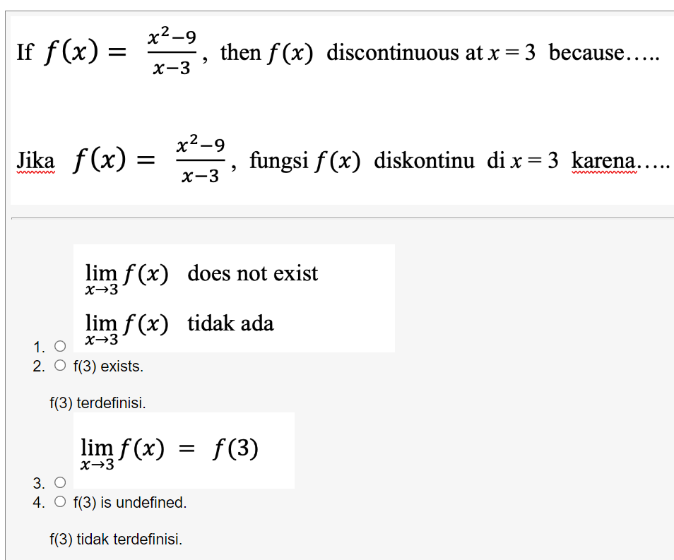 x²-9
If f(x) =
then f (x) discontinuous at x = 3 because.....
X-3
x²-9
Jika f(x) =
fungsi f (x) diskontinu di x= 3 karena....
X-3
lim f (x) does not exist
x→3
lim f (x) tidak ada
X→3
1. O
2. O f(3) exists.
f(3) terdefinisi.
lim f (x)
f (3)
x→3
3. O
4. O f(3) is undefined.
f(3) tidak terdefinisi.
