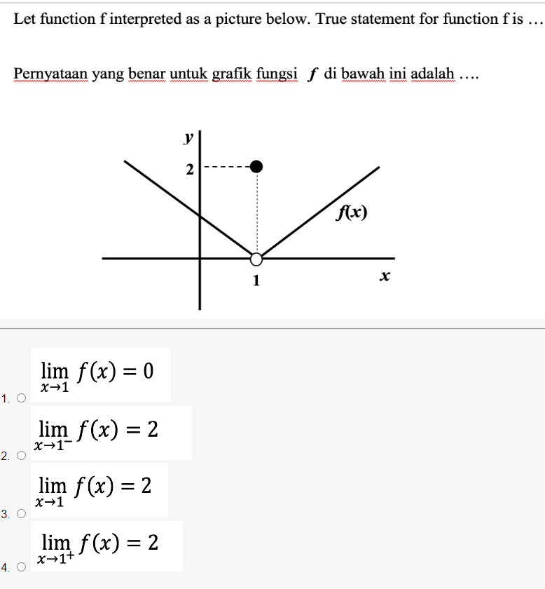 Let function f interpreted as a picture below. True statement for function fis ...
Pernyataan yang benar untuk grafik fungsi f di bawah ini adalah ...
y
2
Ax)
lim f(x) = 0
x→1
1. O
lim f(x) = 2
x→1-
2. O
lim f(x) = 2
X→1
3. O
lim f(x) = 2
x→1+
4. O
