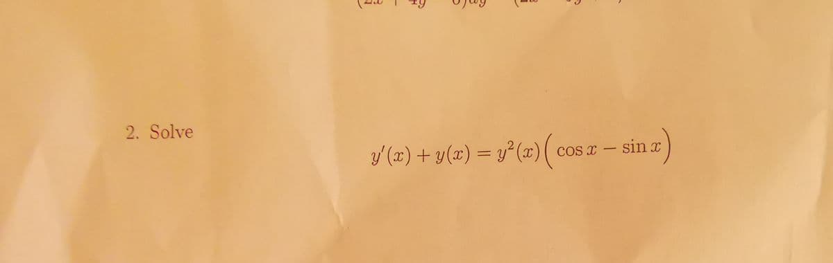 2. Solve
y'(x) + y(x) = y²(x) ( cos x - sinx