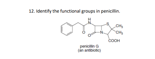 12. Identify the functional groups in penicillin.
H
CH3
CH3
COOH
penicillin G
(an antibiotic)
