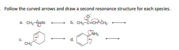 Follow the curved arrows and draw a second resonance structure for each species.
a. CH,-NEN:
b. CH3-C-CH CHe
NH2
C.
d.
CH
