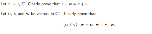 Let z, w e C. Clearly prove that z+ w = z + w.
Let u, v and w be vectors in C". Clearly prove that
(u+v) · w = u ·w + v• w.
