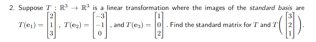 2. Suppose T : R³ → R³ is a linear transformation where the images of the standard basis are
T(e1) =
T(e2) =
and T(e3)
Find the standard matrix for T and T
3
