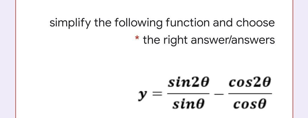 simplify the following function and choose
* the right answerlanswers
sin20
y =
cos20
sine
cos0
