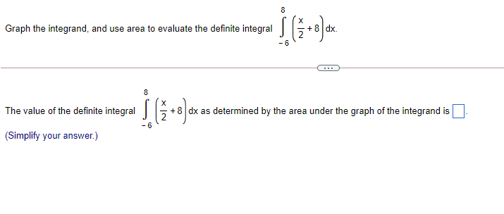Graph the integrand, and use area to evaluate the definite integral
...
8
The value of the definite integral
+8 dx as determined by the area under the graph of the integrand is
9-
(Simplify your answer.)
x IN
x IN
