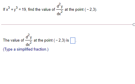 If x +y° = 19, find the value of
3
at the point (- 2,3).
dx
d'y
at the point (- 2,3) is
dx2
The value of
(Type a simplified fraction.)
