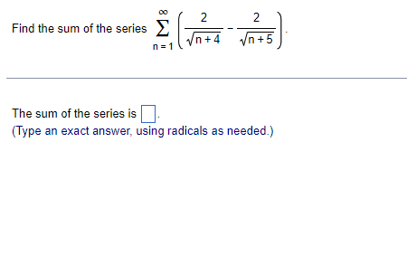 2
2
Find the sum of the series E
Vn+.
'n+4
1+4 yn+5
n=1
The sum of the series is .
(Type an exact answer, using radicals as needed.)
