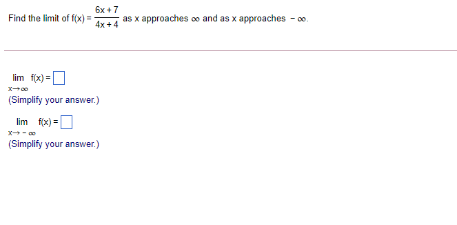 6x +7
as x approaches oo and as x approaches - o.
Find the limit of f(x) =
4x + 4
lim f(x) =|
%3D
X00
(Simplify your answer.)
lim f(x) =
X- 00
(Simplify your answer.)
