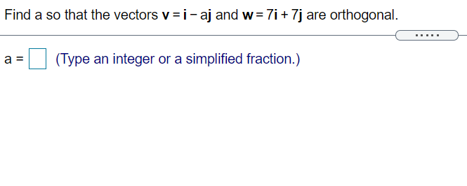 Find a so that the vectors v = i- aj and w= 7i + 7j are orthogonal.
.....
| (Type an integer or a simplified fraction.)
a
