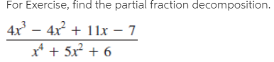 For Exercise, find the partial fraction decomposition.
4x – 4x + 11lx – 7
x* + 5x + 6
