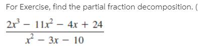 For Exercise, find the partial fraction decomposition. (
2x – 11x² – 4x + 24
x - 3x – 10
