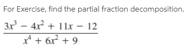 For Exercise, find the partial fraction decomposition.
3x - 4x + 1 1x – 12
x* + 6x + 9
