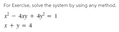 For Exercise, solve the system by using any method.
x² - 4xy + 4y = 1
x + y = 4
