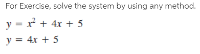 For Exercise, solve the system by using any method.
y = x + 4x + 5
y = 4x + 5
