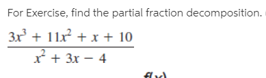 For Exercise, find the partial fraction decomposition.
3x + 11x² + x + 10
x + 3x – 4
