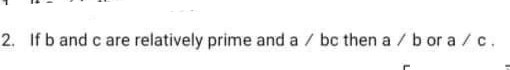 2. If b and c are
relatively prime and a / bc then a / b or a /c.
