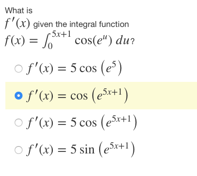 What is
f'(x) given the integral function
•5x+1
f(x) = 5x+¹ cos(e") du?
○ f'(x) = 5 cos (es)
o f'(x) = cos (e5x+1)
○ f'(x) = 5 cos (e5x+1)
○ f'(x) = 5 sin (e5x+1)